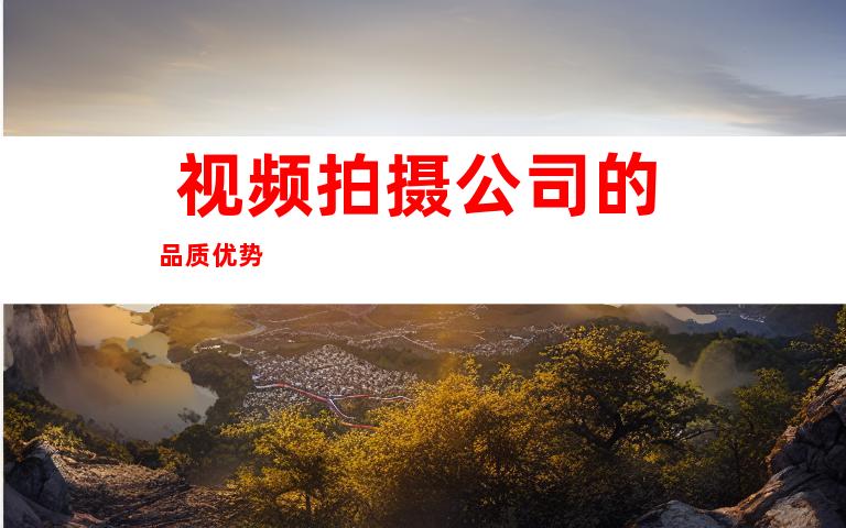  视频拍摄公司的品质优势 