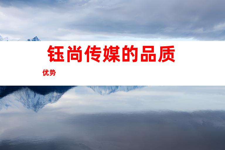 钰尚传媒的品质优势 