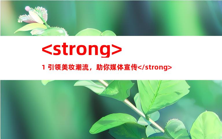 <strong>1. 引领美妆潮流，助你媒体宣传</strong>