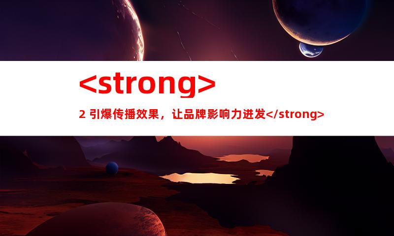 <strong>2. 引爆传播效果，让品牌影响力迸发</strong>