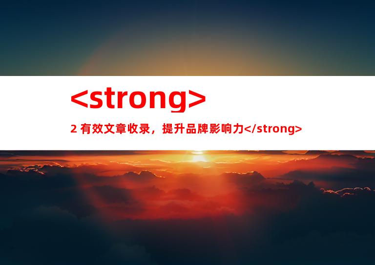 <strong>2. 有效文章收录，提升品牌影响力</strong>