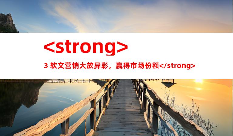 <strong>3. 软文营销大放异彩，赢得市场份额</strong>