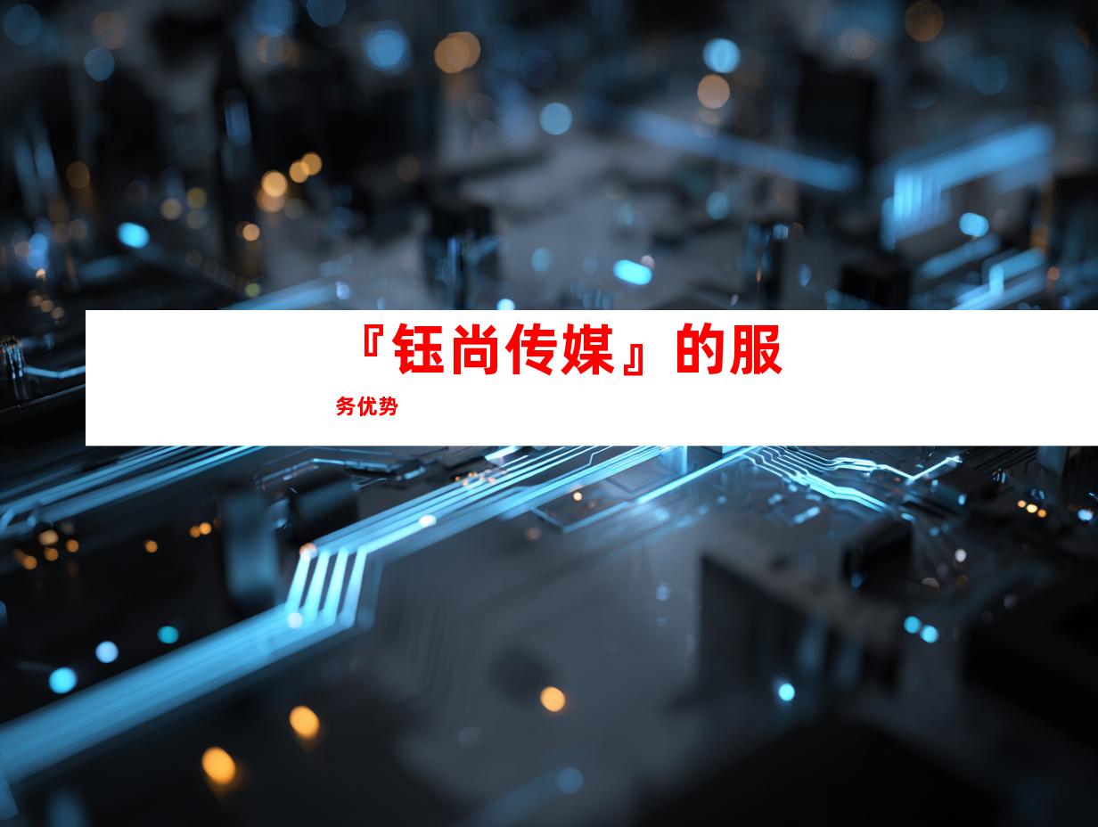 『钰尚传媒』的服务优势