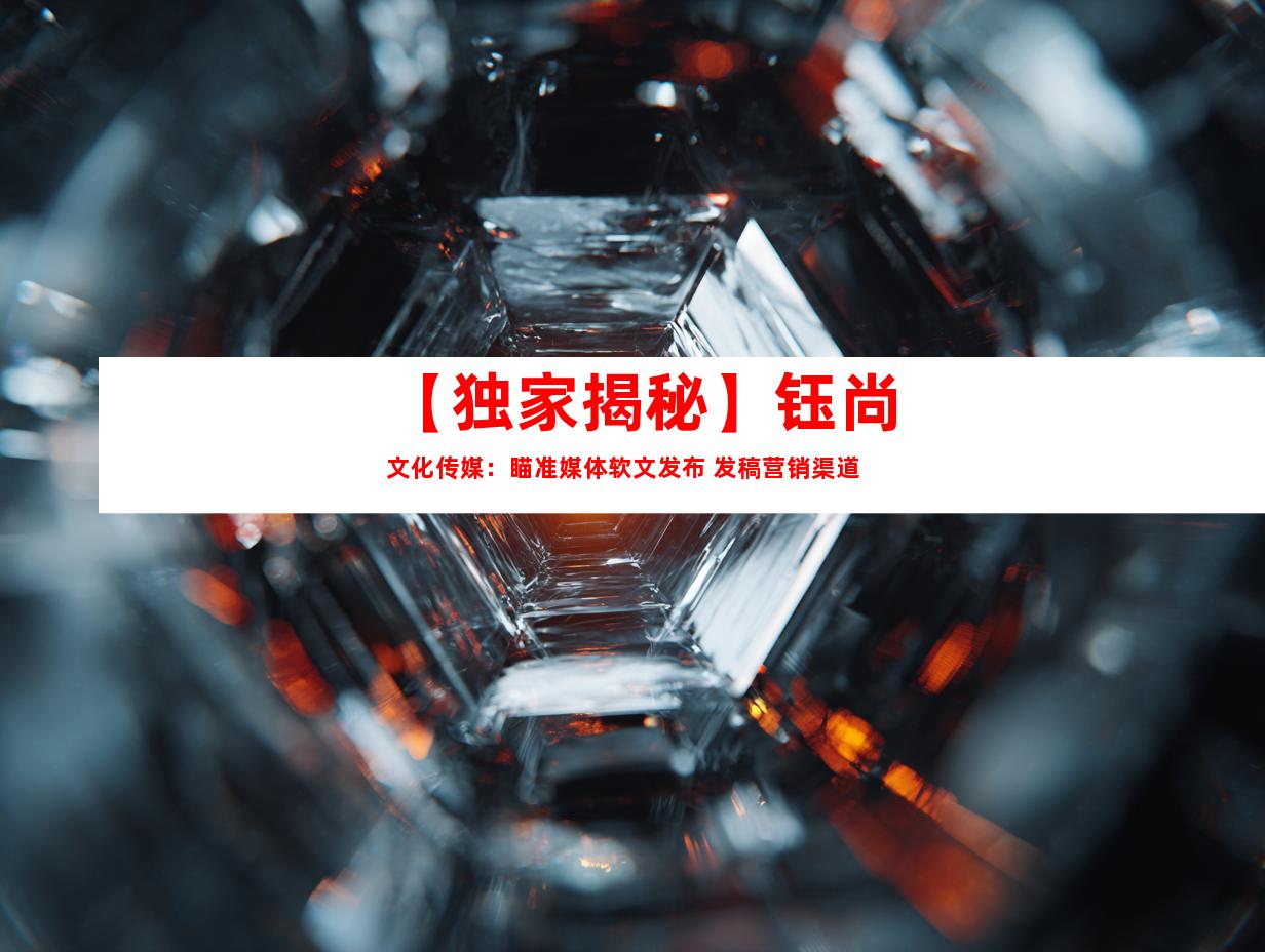 【独家揭秘】钰尚文化传媒：瞄准媒体软文发布 发稿营销渠道