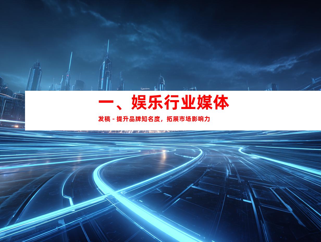 一、娱乐行业媒体发稿 - 提升品牌知名度，拓展市场影响力