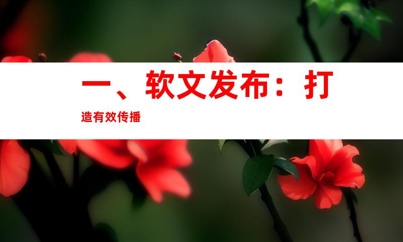 一、软文发布：打造有效传播
