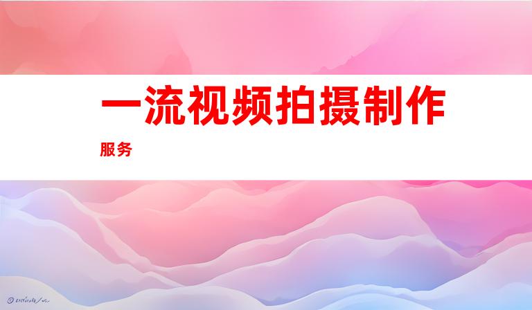 一流视频拍摄制作服务