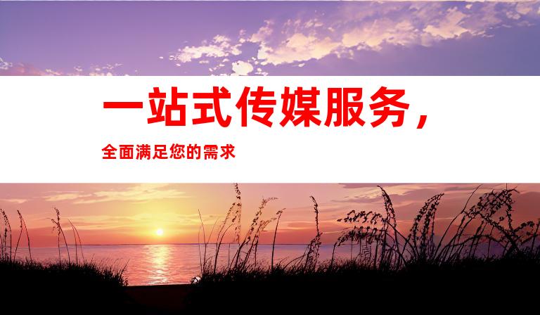 一站式传媒服务，全面满足您的需求