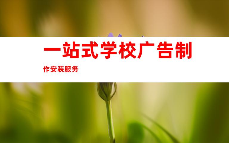 一站式学校广告制作安装服务