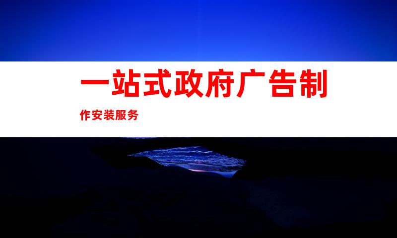 一站式政府广告制作安装服务