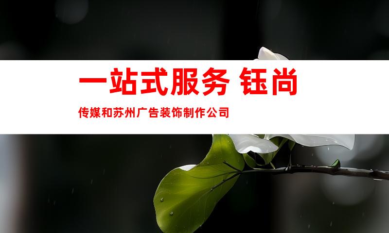 一站式服务 钰尚传媒和苏州广告装饰制作公司