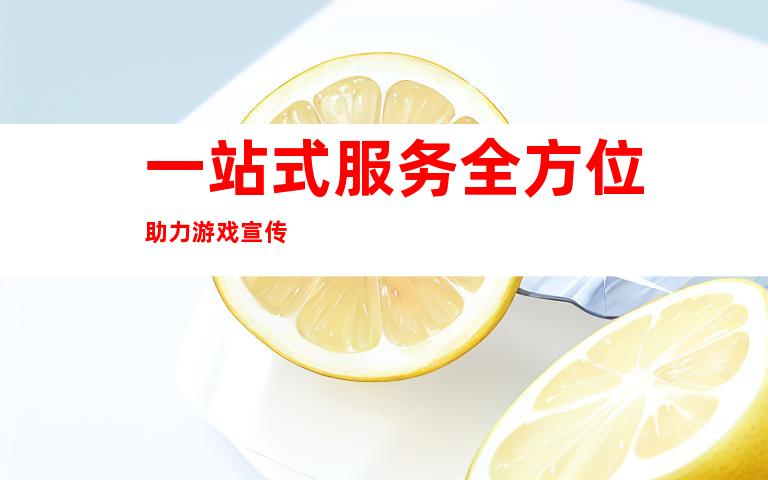 一站式服务全方位助力游戏宣传