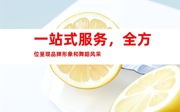 一站式服务，全方位呈现品牌形象和舞蹈风采