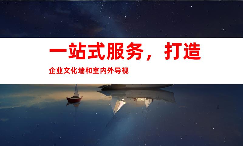 一站式服务，打造企业文化墙和室内外导视