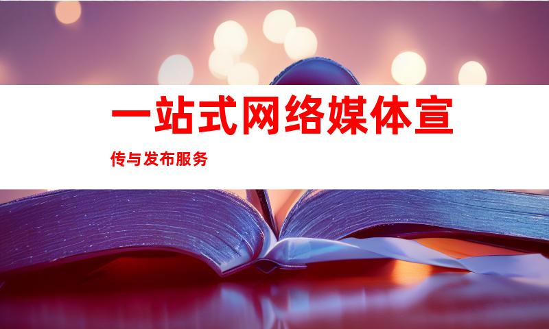 一站式网络媒体宣传与发布服务