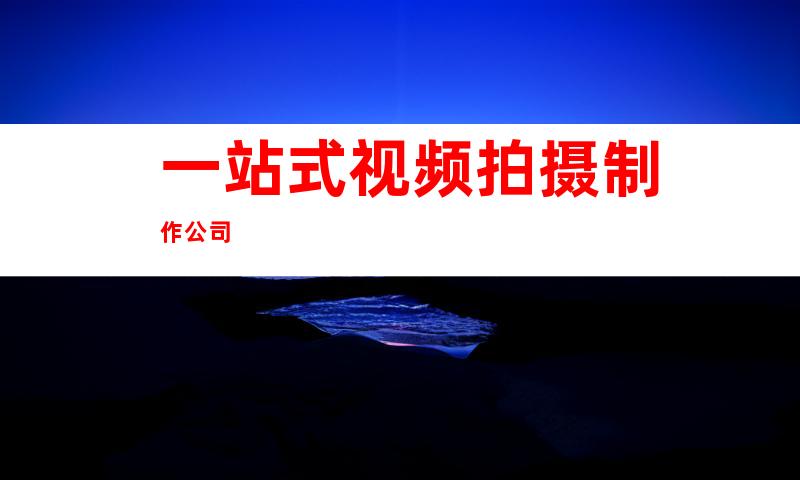 一站式视频拍摄制作公司