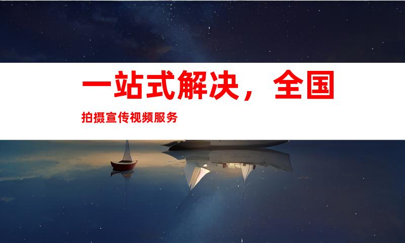 一站式解决，全国拍摄宣传视频服务