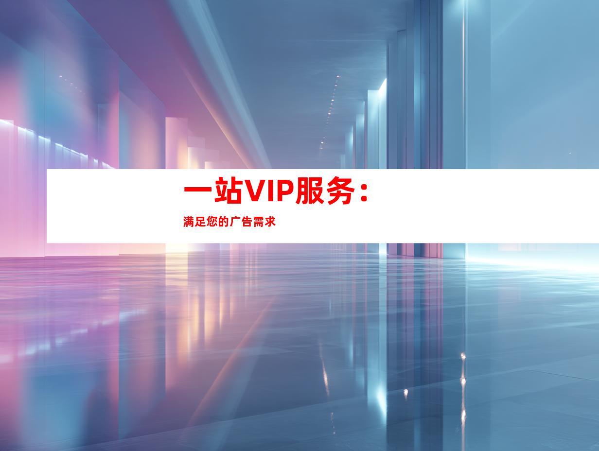 一站VIP服务：满足您的广告需求