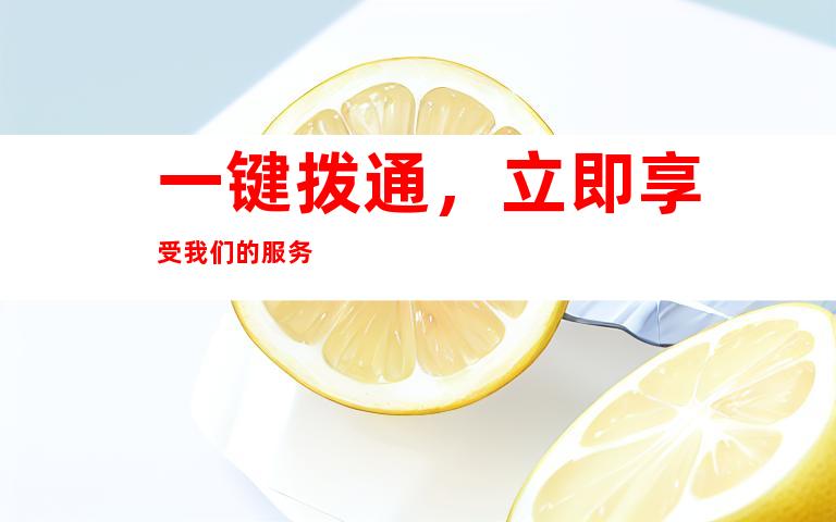 一键拨通，立即享受我们的服务