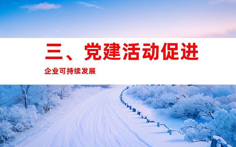 三、党建活动促进企业可持续发展