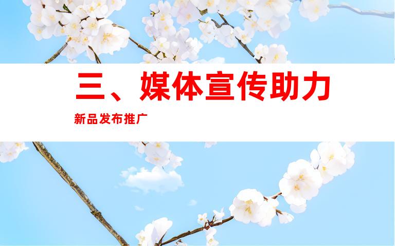 三、媒体宣传助力新品发布推广
