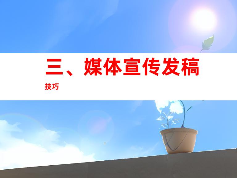 三、媒体宣传发稿技巧