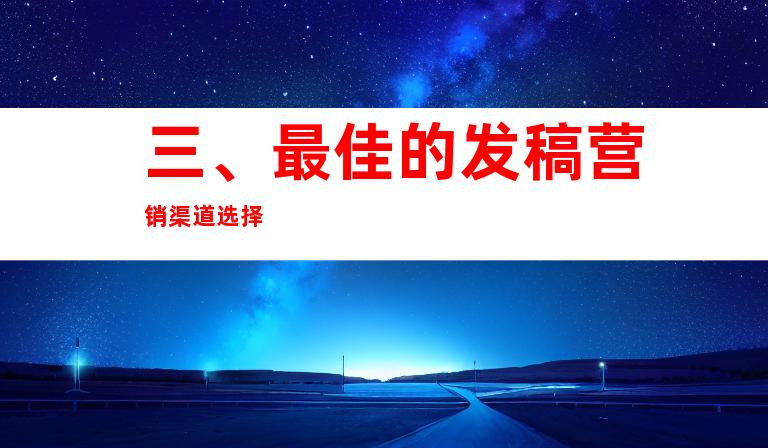 三、最佳的发稿营销渠道选择