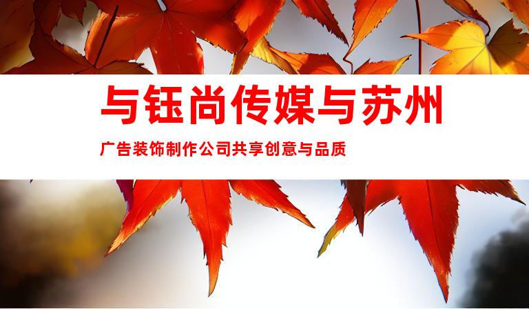 与钰尚传媒与苏州广告装饰制作公司共享创意与品质