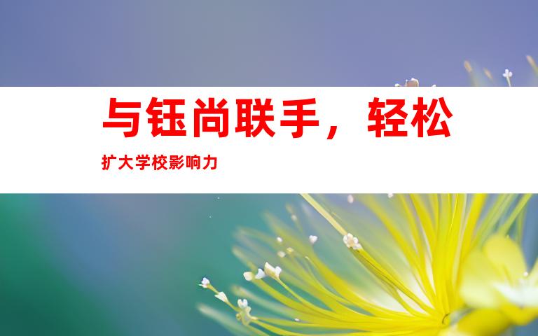 与钰尚联手，轻松扩大学校影响力
