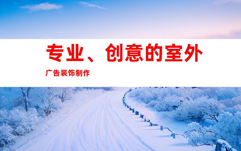 专业、创意的室外广告装饰制作