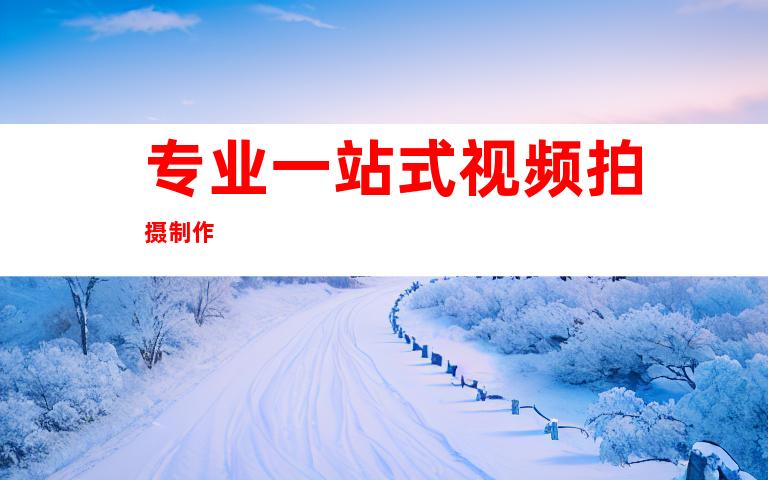 专业一站式视频拍摄制作