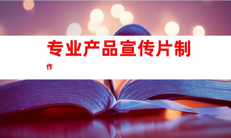 专业产品宣传片制作