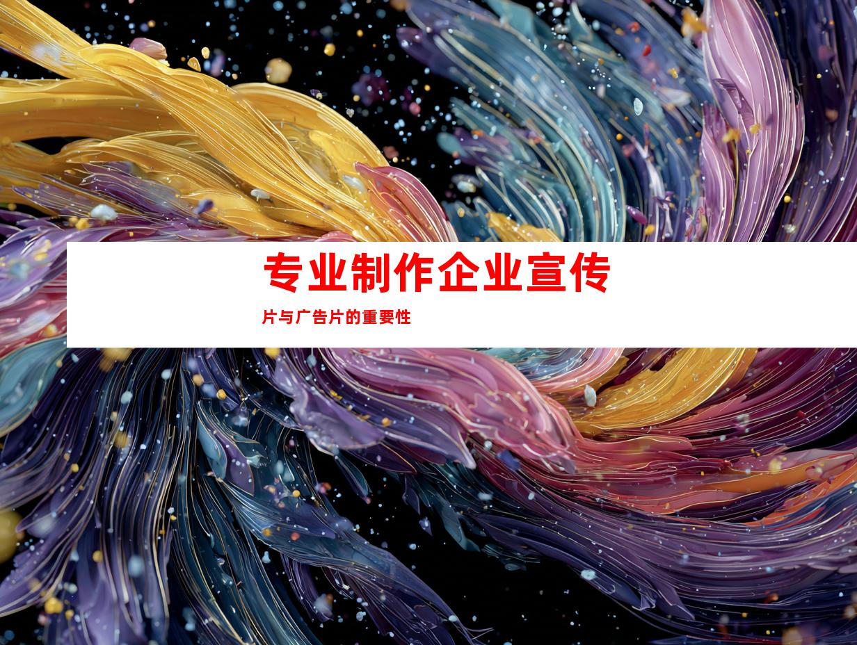 专业制作企业宣传片与广告片的重要性