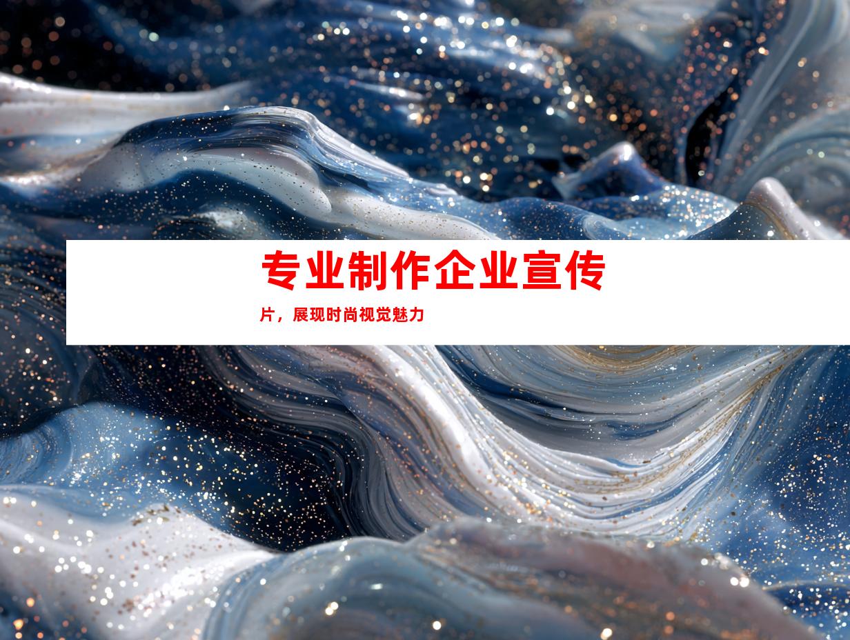 专业制作企业宣传片，展现时尚视觉魅力