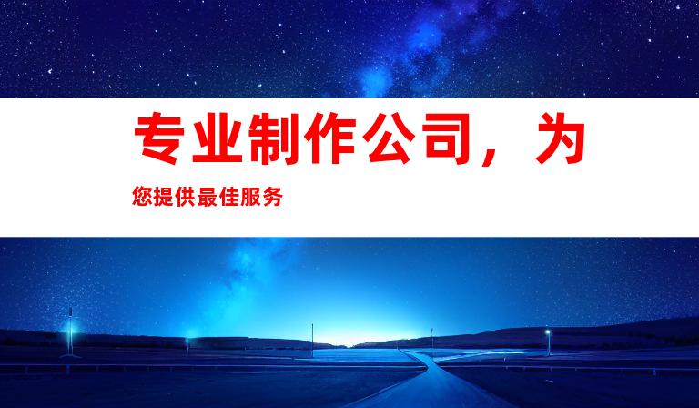 专业制作公司，为您提供最佳服务