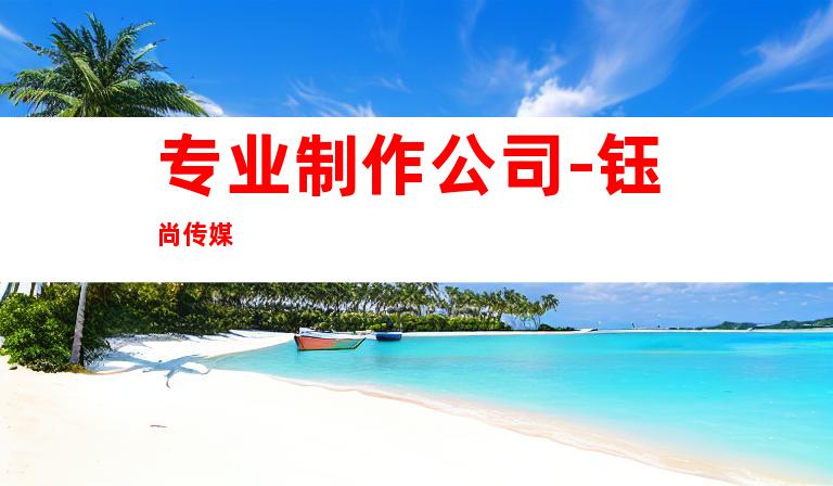 专业制作公司-钰尚传媒
