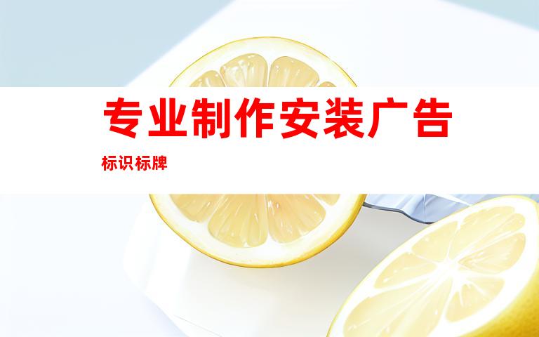 专业制作安装广告标识标牌
