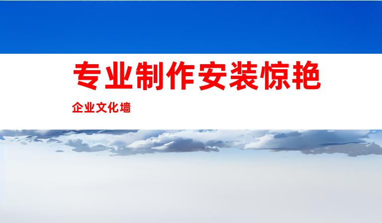 专业制作安装惊艳企业文化墙