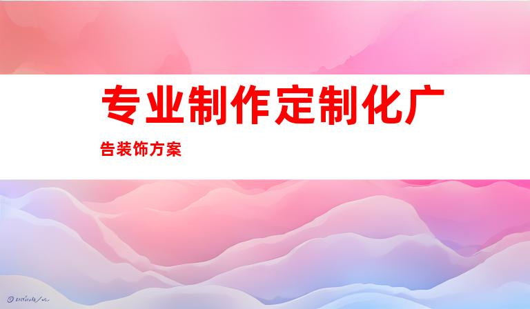 专业制作定制化广告装饰方案