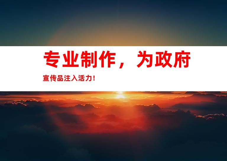 专业制作，为政府宣传品注入活力！