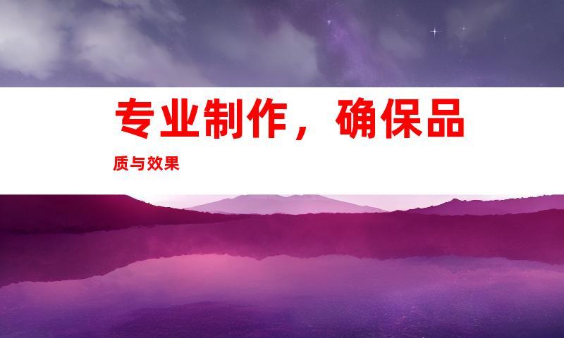 专业制作，确保品质与效果