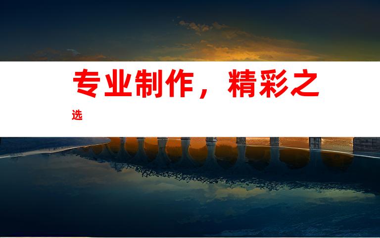 专业制作，精彩之选