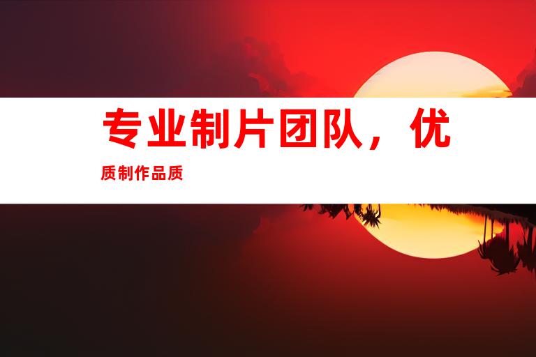 专业制片团队，优质制作品质