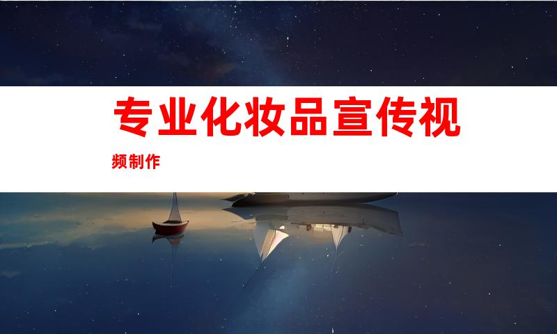 专业化妆品宣传视频制作