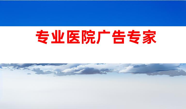 专业医院广告专家