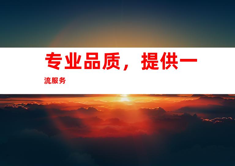 专业品质，提供一流服务