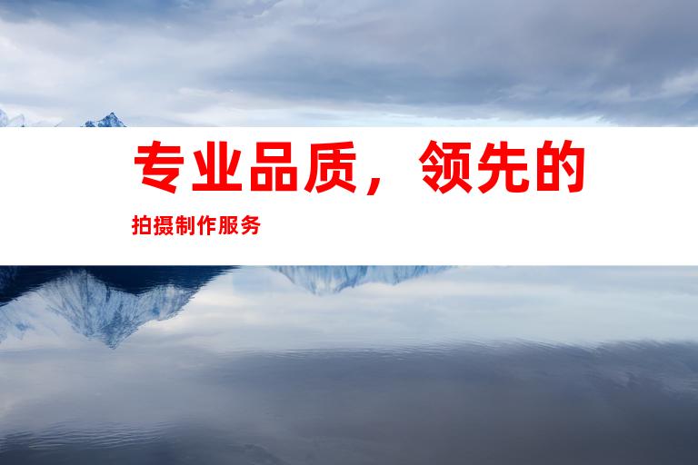 专业品质，领先的拍摄制作服务