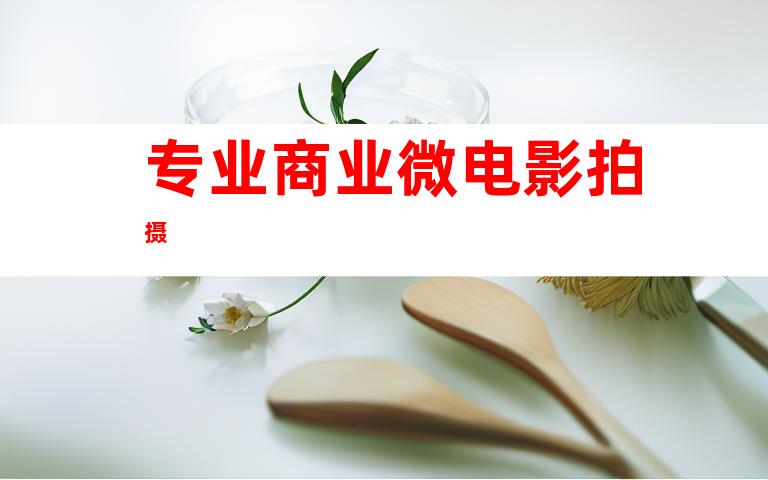 专业商业微电影拍摄