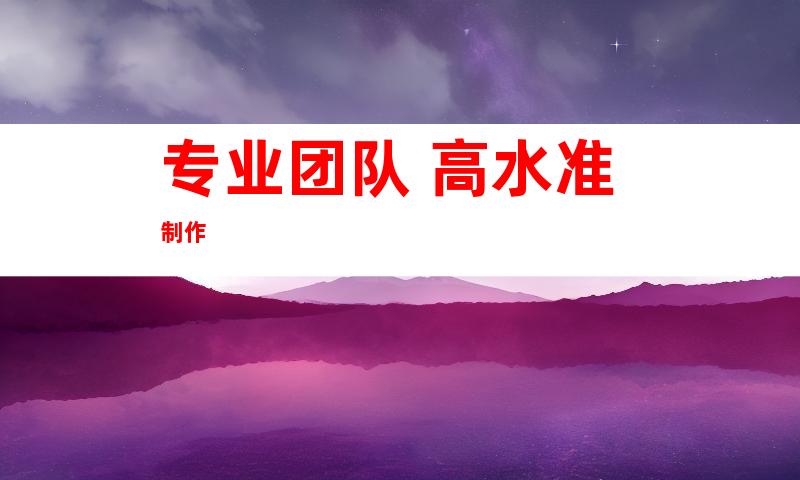 专业团队 高水准制作