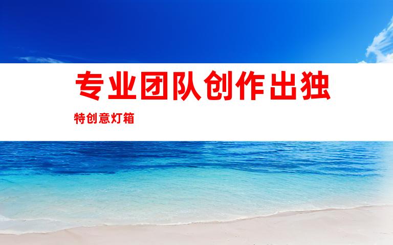 专业团队创作出独特创意灯箱